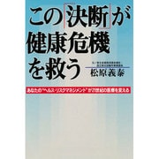 この「決断」が健康危機を救う―あなたの"ヘルス・リスクマネジメント"21世紀の医療を変える [単行本]