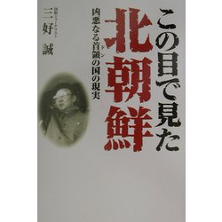 この目で見た北朝鮮―凶悪なる首領の国の現実 [単行本]