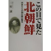 この目で見た北朝鮮―凶悪なる首領の国の現実 [単行本]