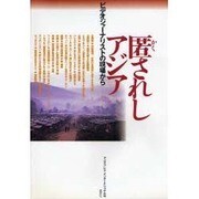 匿されしアジア－ビデオジャーナリストの現場から [単行本]