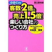小さくても客数2倍&売上1.5倍!楽しい会社のつくり方―「今どうしたらいいか」が事例でわかり社長業/経営が楽しくなる! [単行本]