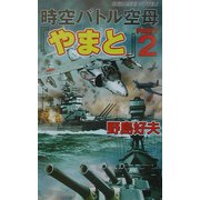 時空バトル空母『やまと』〈PART.2〉アメリカ太平洋艦隊に超現代戦闘艦が挑む!(白石ノベルス) [新書]