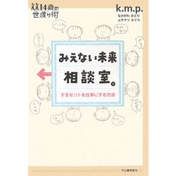 みえない未来相談室。―すきなコトを仕事にする方法(14歳の世渡り術) [全集叢書]