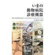 いまの動物病院診療機器―躍進する動物病院の現場リポートから活用されている機器・器材ガイドまで [単行本]
