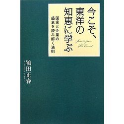 今こそ、東洋の知恵に学ぶ : 国家と企業の盛衰を読み解く法則 今こそ、東洋の知恵に学ぶ : 国家と企業の盛衰を読み解く法則
