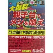 大爆裂 親子台でメシを喰え―どんな機種でも撃破する最強法則(パチプロマル秘教本〈3〉) [単行本]