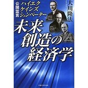 未来創造の経済学―公開霊言 ハイエク・ケインズ・シュンペーター [単行本]