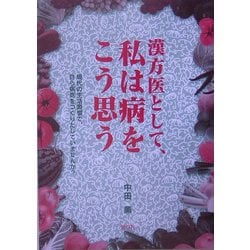 漢方医として、私は病をこう思う―現代の生活習慣で、自ら病気をつくりだしていませんか? [単行本]