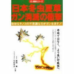日本冬虫夏草 ガン消滅の衝撃―奇妙なキノコの不思議な力がガンを消す!(ガン戦争シリーズ) [単行本]