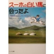 スーホの白い馬に会ったよ―天国のやっちゃん、モンゴルにいく [単行本]