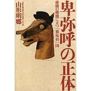 卑弥呼の正体―虚構の楼閣に立つ「邪馬台」国 [単行本]
