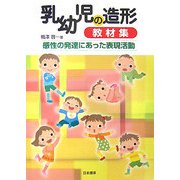 乳幼児の造形教材集―感性の発達にあった表現活動 [単行本]