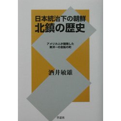 日本統治下の朝鮮 北鎮の歴史―アメリカ人が開発した東洋一の金鉱の町 [単行本]