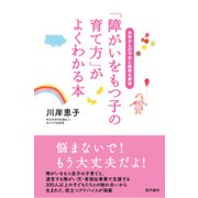 「障がいをもつ子の育て方」がよくわかる本―お母さんの不安と疑問を解消 [単行本]