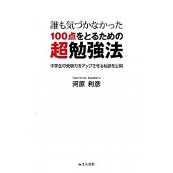 誰も気づかなかった100点をとるための超勉強法―中学生の受験力をアップさせる秘訣を公開 [単行本]