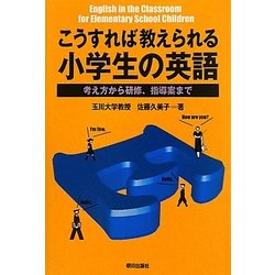 こうすれば教えられる小学生の英語―考え方から研修、指導案まで [単行本]