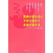 医療が変わると子供が変わり未来が変わる―お産と生後13ケ月の子育てが母と子の至福の扉を開くカギを握る [単行本]