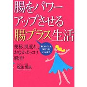 腸をパワーアップさせる「腸プラス」生活―便秘、肌荒れ、おなかポッコリ解消! [単行本]