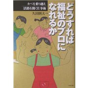 どうすれば福祉のプロになれるか―カベを乗り越え活路を開く仕事術 [単行本]