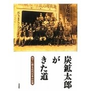 炭鉱太郎がきた道―地下に眠る近代日本の記憶 [単行本]