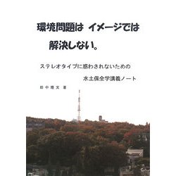 環境問題はイメージでは解決しない。―ステレオタイプに惑わされないための水土保全学講義ノート [単行本]