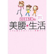 SHINOの奇跡が起こる美腰・生活―ママと娘たちのハッピー美腰ライフ [単行本]