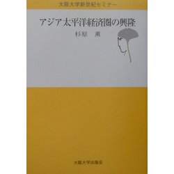 アジア太平洋経済圏の興隆 (大阪大学新世紀セミナー)-