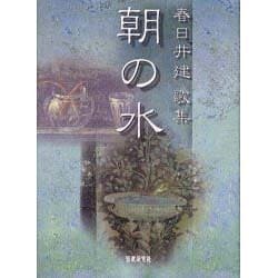 朝の水－春日井建歌集（中部短歌叢書 第 207篇） [単行本]