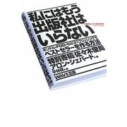 私にはもう出版社はいらない―キンドル・POD・セルフパブリッシングでベストセラーを作る方法 [単行本]