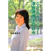こ・こ・ろカウンセラー浮世満理子の日々―続・あなたも20代、30代で心理カウンセラーになれる 新装改訂版 [単行本]