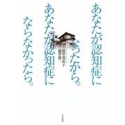 あなたが認知症になったから。あなたが認知症にならなかったら。 [単行本]