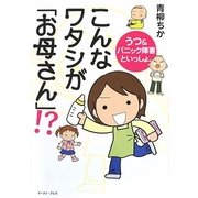 こんなワタシが「お母さん」!?―うつ&パニック障害といっしょ。 [単行本]