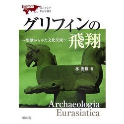 グリフィンの飛翔―聖獣からみた文化交流(ユーラシア考古学選書) [単行本]