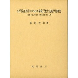 小学校音楽科カリキュラム構成に関する教育実践学的研究－「芸術の知」の能力の育成を目的として [単行本]