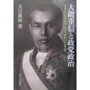 大隈重信と政党政治 複数政党制の起源 明治十四年‐大正三年