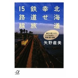 北海道 幸せ鉄道旅15路線―鉄子が見つけた、とっておきの車窓・駅・名物(講談社プラスアルファ文庫) [文庫]