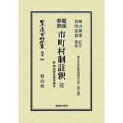鼇頭参照 市町村制註釈 完-附 理由書及参考諸令―地方自治法研究復刊大系〈第6巻〉 復刻版 (日本立法資料全集〈別巻596〉) [全集叢書]
