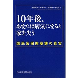 10年後、あなたは病気になると家を失う―国民皆保険崩壊の真実 [単行本]