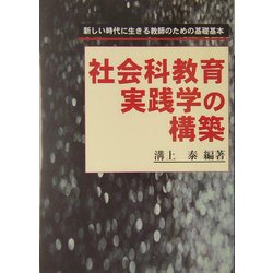 社会科教育実践学の構築 : 新しい時代に生きる教師のための基礎基本