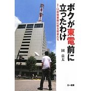 ボクが東電前に立ったわけ―3・11原発事故に怒る若者たち [単行本]