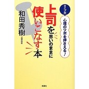 上司を思いのままに使いこなす本―タイプ別・心理のツボを押さえる! [単行本]