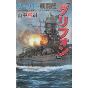 スーパー戦闘艦『グリフォン』―米英艦隊を撃滅し、三大洋を制覇す!!(白石ノベルス) [新書]