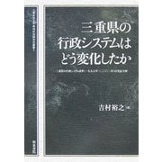 三重県の行政システムはどう変化したか―三重県の行政システム改革(一九九五年～二〇〇二年)の実証分析(三重中京大学地域社会研究所叢書) [全集叢書]