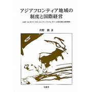 アジアフロンティア地域の制度と国際経営―CLMVT(カンボジア・ラオス・ミャンマー・ベトナム・タイ)と中国の制度と経営環境 [単行本]