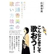 今日から歌がうまくなる! 広瀬香美の歌い方教室 [単行本]