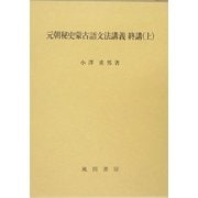 元朝秘史蒙古語文法講義 終講〈上〉 [単行本]