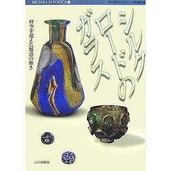 シルクロードのガラス―時空を超えた魅惑の輝き(MUSAEA JAPONICA〈6〉) [単行本]