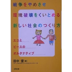 戦争をやめさせ環境破壊をくいとめる新しい社会のつくり方―エコとピースのオルタナティブ [単行本]