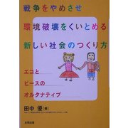 戦争をやめさせ環境破壊をくいとめる新しい社会のつくり方―エコとピースのオルタナティブ [単行本]