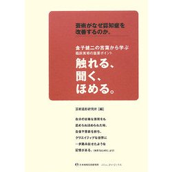 芸術がなぜ認知症を改善するのか。―金子健二の言葉から学ぶ臨床美術の重要ポイント 触れる、聞く、ほめる。 [単行本]